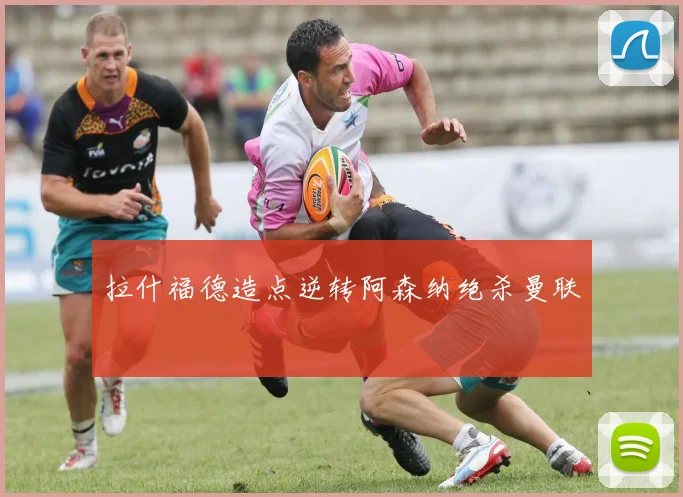 拉什福德造点逆转阿森纳绝杀曼联