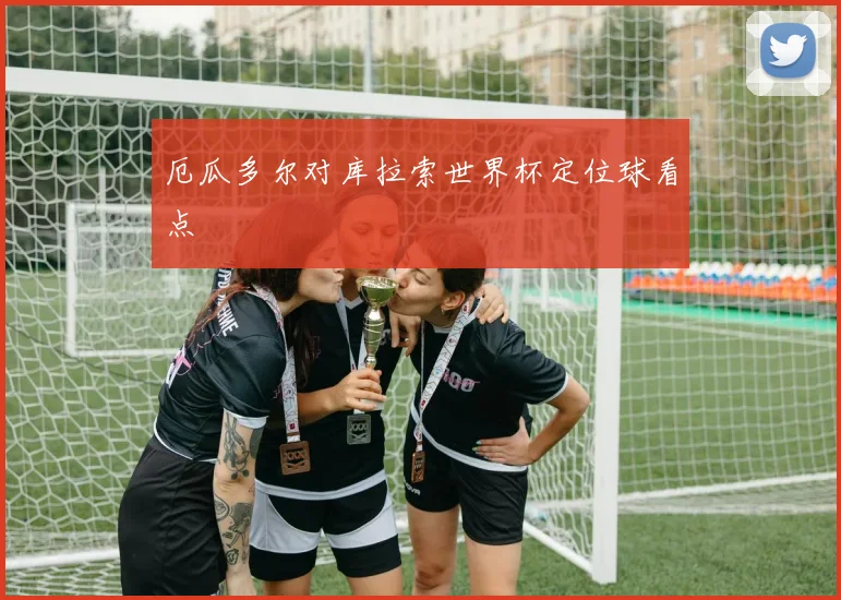 厄瓜多尔对库拉索世界杯定位球看点