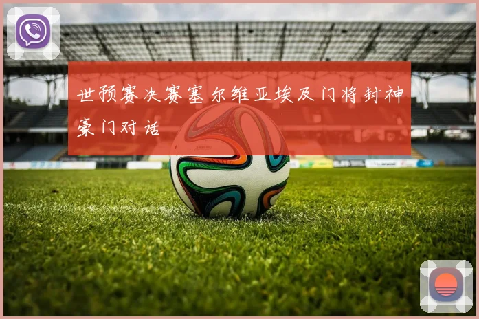 世预赛决赛塞尔维亚埃及门将封神豪门对话