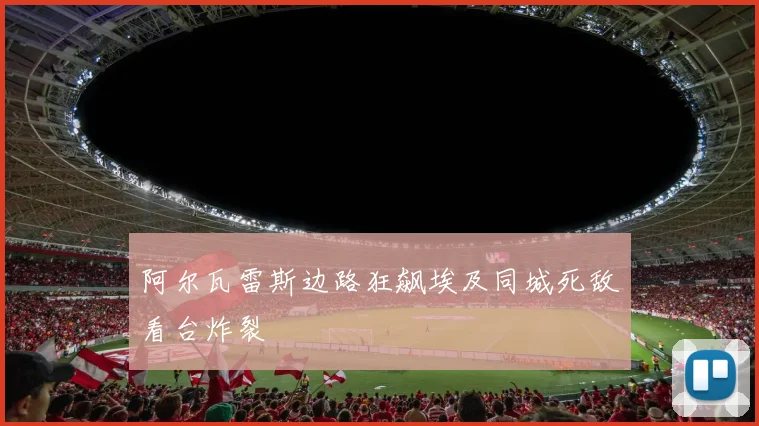 阿尔瓦雷斯边路狂飙埃及同城死敌看台炸裂