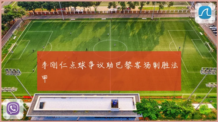 李刚仁点球争议助巴黎客场制胜法甲