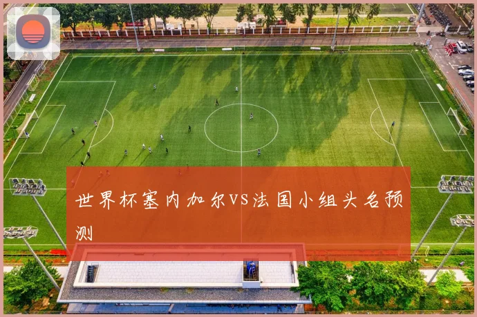 世界杯塞内加尔vs法国小组头名预测