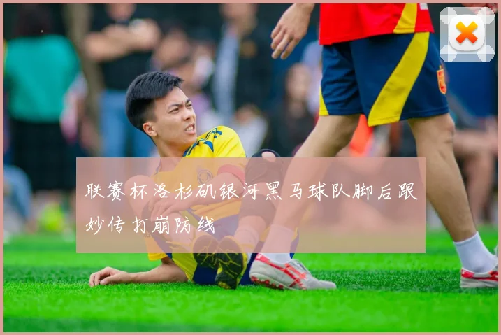 联赛杯洛杉矶银河黑马球队脚后跟妙传打崩防线