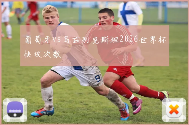 葡萄牙vs乌兹别克斯坦2026世界杯快攻次数
