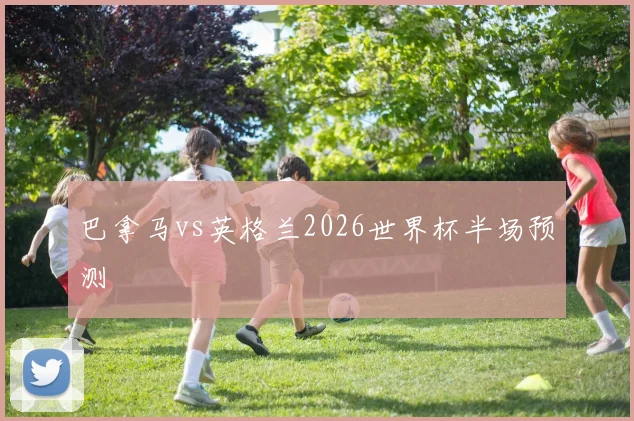 巴拿马vs英格兰2026世界杯半场预测