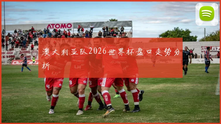 澳大利亚队2026世界杯盘口走势分析