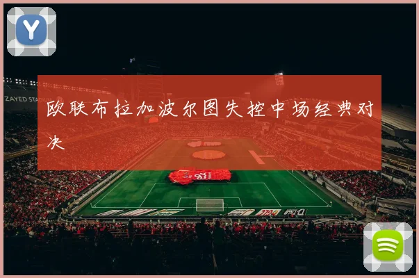 欧联布拉加波尔图失控中场经典对决