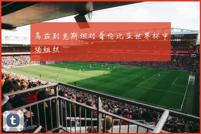 乌兹别克斯坦对哥伦比亚世界杯中场组织