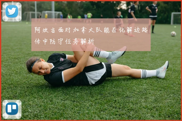 阿坎吉面对加拿大队能否化解边路传中防守任务解析