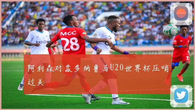 阿利森对轰多纳鲁马U20世界杯压哨过关