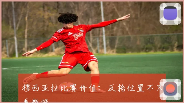 穆西亚拉比赛价值:反抢位置不只看数据