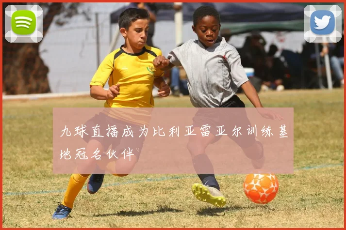 九球直播成为比利亚雷亚尔训练基地冠名伙伴
