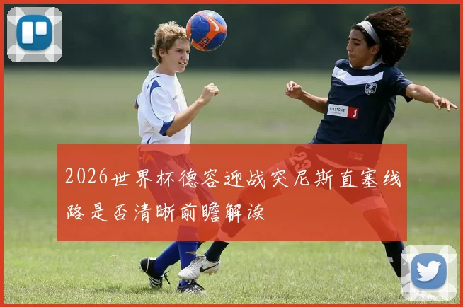 2026世界杯德容迎战突尼斯直塞线路是否清晰前瞻解读