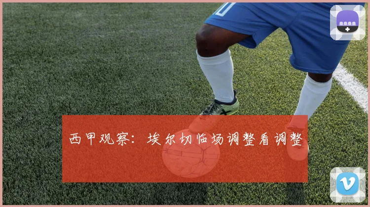西甲观察:埃尔切临场调整看调整