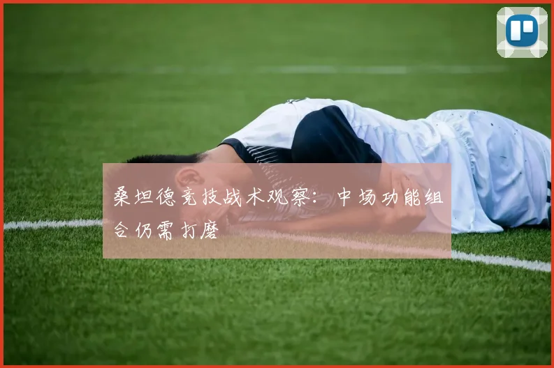桑坦德竞技战术观察：中场功能组合仍需打磨