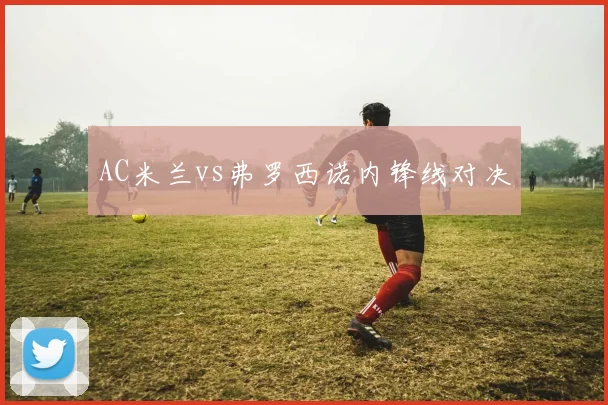 AC米兰vs弗罗西诺内锋线对决