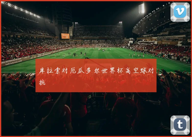 库拉索对厄瓜多尔世界杯高空球对抗
