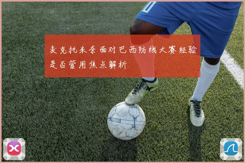 麦克托米奈面对巴西防线大赛经验是否管用焦点解析