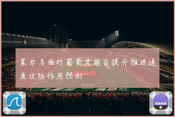 莱尔马面对葡萄牙能否提升推进速度攻防作用预测