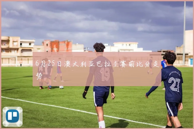 6月25日澳大利亚巴拉圭赛前比分走势