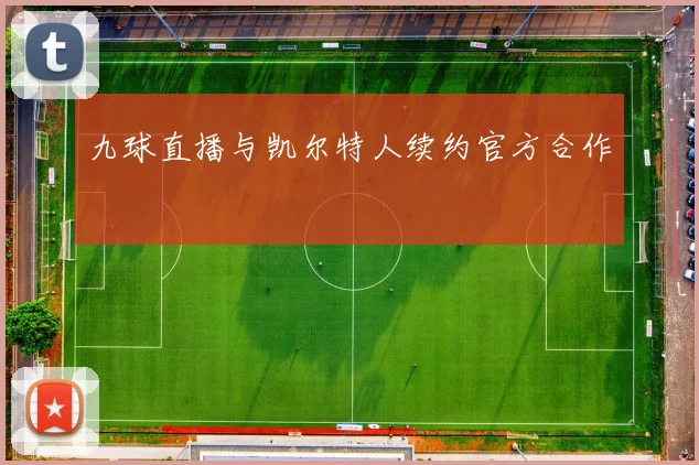 九球直播与凯尔特人续约官方合作