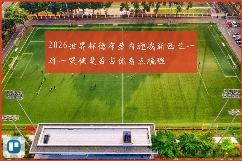 2026世界杯德布劳内迎战新西兰一对一突破是否占优看点梳理
