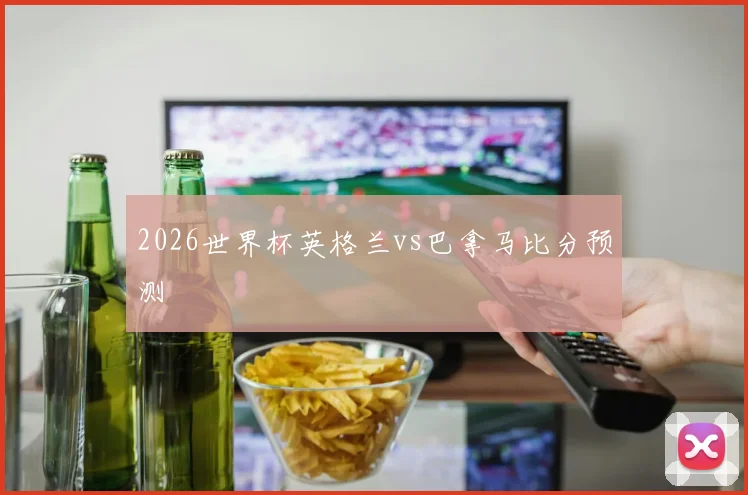 2026世界杯英格兰vs巴拿马比分预测