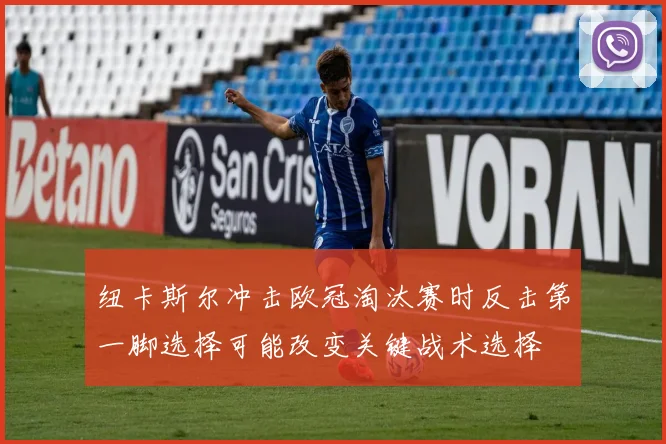 纽卡斯尔冲击欧冠淘汰赛时反击第一脚选择可能改变关键战术选择