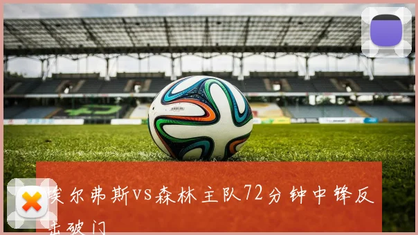 埃尔弗斯vs森林主队72分钟中锋反击破门