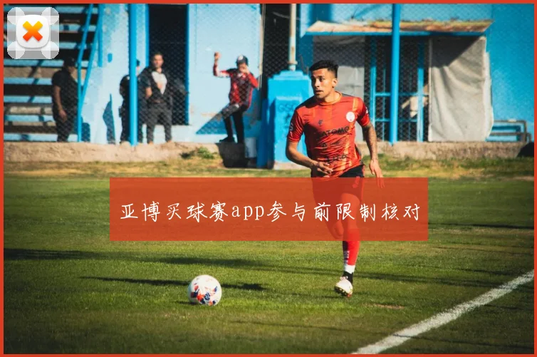 亚博买球赛app参与前限制核对
