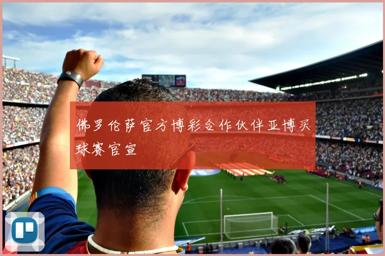 佛罗伦萨官方博彩合作伙伴亚博买球赛官宣