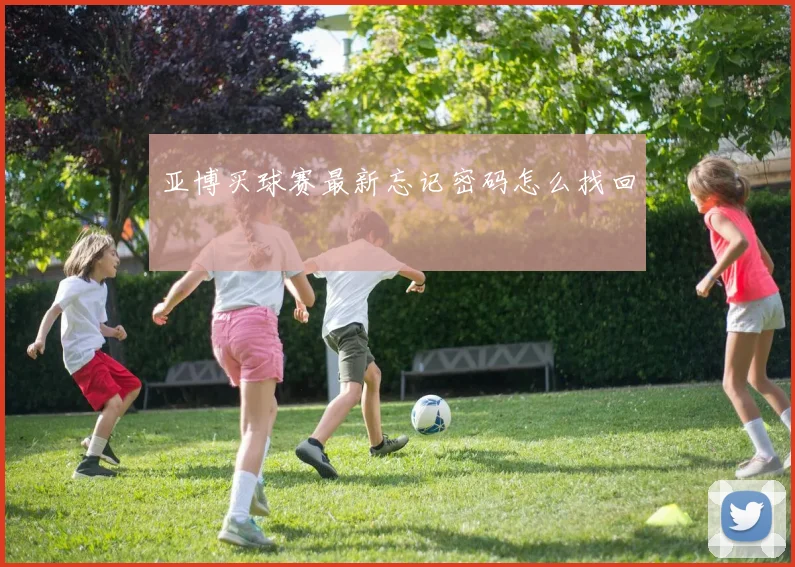亚博买球赛最新忘记密码怎么找回