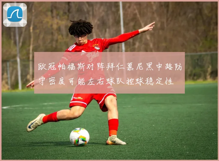 欧冠帕福斯对阵拜仁慕尼黑中路防守密度可能左右球队控球稳定性