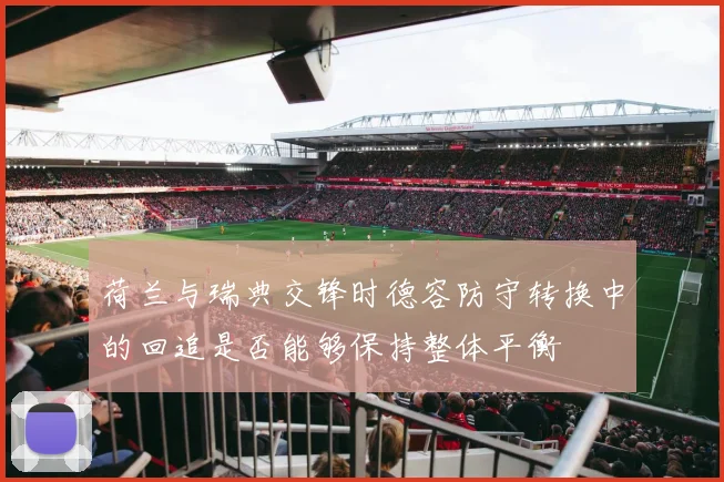 荷兰与瑞典交锋时德容防守转换中的回追是否能够保持整体平衡