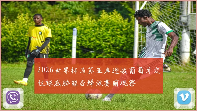 2026世界杯马苏亚库迎战葡萄牙定位球威胁能否释放赛前观察